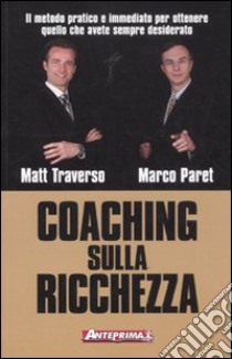 Coaching sulla ricchezza. Il metodo pratico e immediato per ottenere quello che avete sempre desiderato libro di Traverso Matt