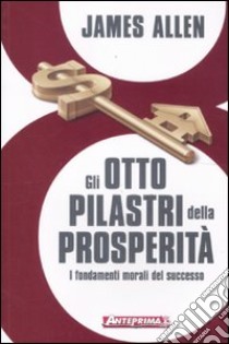 Gli otto pilastri della prosperità. I fondamenti morali del successo libro di Allen James