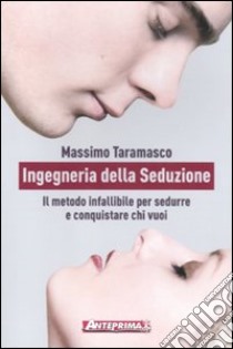 Ingegneria della seduzione. Il metodo infallibile per sedurre e conquistare chi vuoi libro di Taramasco Massimo