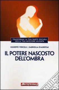 Il potere nascosto dell'ombra. Trasforma la tua parte oscura nella tua migliore alleata libro di Vercelli Giuseppe; D'Albertas Gabriella