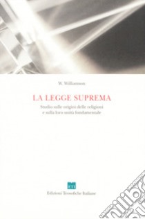 La legge suprema. Studio sulle origini delle religioni e sulla loro unità fondamentale libro di Williamson W.; Bratina E. (cur.)