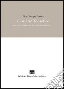 Glossario teosofico. Raccolta di termini usati nella letteratura teosofica libro di Parola Pier Giorgio; Sempi E. (cur.); Calvi Moschin P. (cur.)