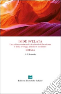 Iside svelata. Una chiave universale ai misteri della scienza e della teologia antiche e moderne. Scienza libro di Blavatsky Helena Petrovna; Sempi E. (cur.); Calvi P. (cur.)