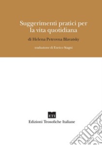 Suggerimenti pratici per la vita quotidiana libro di Blavatsky Helena Petrovna; Girardi B. (cur.); Moschin Calvi P. (cur.)