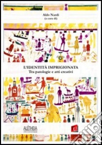 L'identità imprigionata. Tra patologie e atti creativi libro