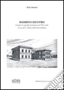 Bambini dentro. I minori in ospedale psichiatrico nel XX secolo. Il caso del S. Maria della Pietà di Roma libro di Sartori Ezio