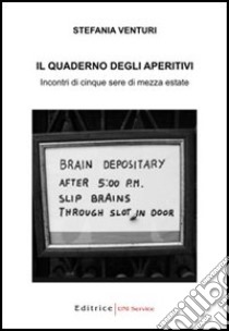 Il quaderno degli aperitivi. Incontri di cinque sere di mezza estate libro di Venturi Stefania