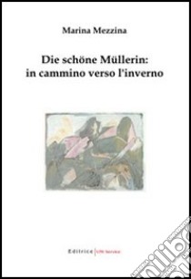 Die Schöne Müllerin: in cammino verso l'inverno libro di Mezzina Marina