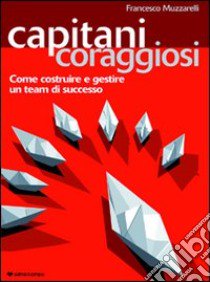 Capitani coraggiosi. Come costruire e gestire un team di successo libro di Muzzarelli Francesco