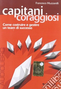 Capitani coraggiosi. Come costruire e gestire un team di successo. Audiolibro. CD Audio  di Muzzarelli Francesco