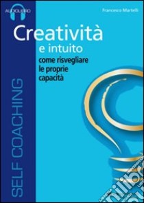 Creatività e intuito. Come risvegliare le proprie capacità. Audiolibro. CD Audio  di Martelli Francesco