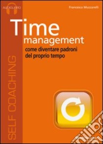 Time management. Come diventare padroni del proprio tempo. Audiolibro. CD Audio  di Muzzarelli Francesco