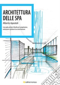 Architettura della Spa. Linee guida, principi e filosofie per la progettazione, realizzazione e gestione di un centro benessere libro di Apostoli Alberto