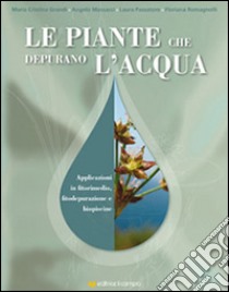 Le piante che depurano l'acqua. Applicazioni in fitorimedio, fitodepurazione e biopiscine libro