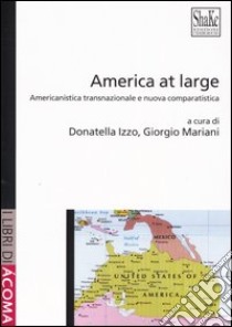 America at large. Americanistica transnazionale e nuova comparatistica libro di Izzo D. (cur.); Mariani G. (cur.)