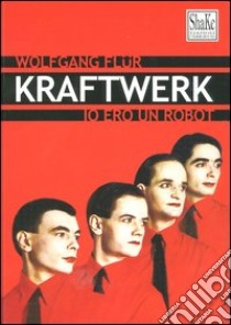 Kraftwerk. Io ero un robot libro di Flür Wolfgang