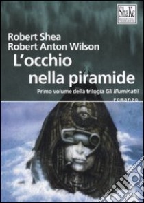 L'occhio della piramide. Gli illuminati. Vol. 1 libro di Shea Robert; Wilson Robert A.