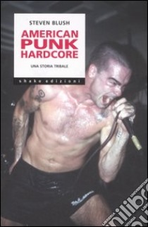 American punk hardcore. Una storia tribale libro di Blush Steven