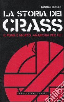 La storia dei Crass. Il punk è morto. Anarchia per te! libro di Berger George