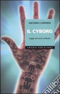 Il cyborg. Saggio sull'uomo artificiale. Ediz. illustrata libro di Caronia Antonio