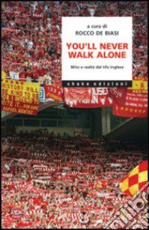 You'll never walk alone. Mito e realtà del tifo inglese libro di De Biasi R. (cur.)