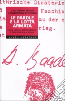 Le Parole e la lotta armata. Storia vissuta e Sinistra militante in Italia, Germania e Svizzera libro di Moroni P. (cur.); Gallo E. (cur.); Negroni A. (cur.)