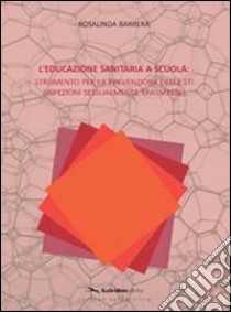 L'educazione sanitaria a scuola. Strumento per la prevenzione delle STI (Infezioni Sessualmente Trasmesse) libro di Barrera Rosalinda