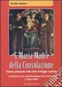 S. Maria madre della consolazione. Patrona principale della città di reggio Calabria libro di Lacava Ercole