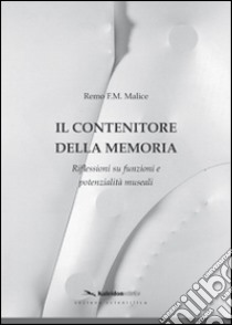 Il contenitore della memoria. Riflessioni su funzioni e potenzialità museali libro di Malice Remo F.