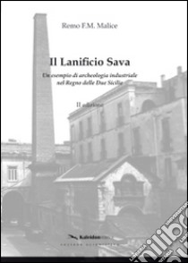 Il lanificio di Sava. Un esempio di archeologia industriale nel regno delle Due Sicilie libro di Malice Remo F.