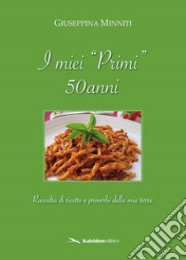 I miei «primi» 50 anni. Raccolta di ricette e proverbi della mia terra libro di Minniti Giuseppina