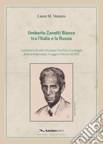 Umberto Zanotti Bianco tra l'Italia e la Russia. L'epistolario di padre Giuseppe Trinchero, il carteggio di Anna Kolpinskaja, il viaggio in Russia nel 1922 libro di Venniro Laura M.