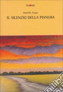 Il silenzio della pianura libro di Anaya Rudolfo; Bottalico M. (cur.)