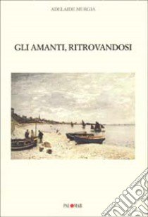 Gli amanti, ritrovandosi libro di Murgia Adelaide