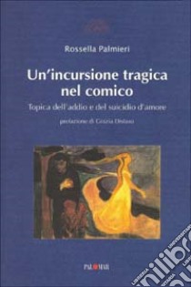 Un'incursione tragica nel comico. Topica dell'addio e del suicidio d'amore libro di Palmieri Rossella