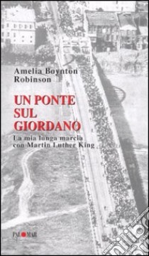 Un ponte sul Giordano. La mia lunga marcia con Martin Luther King libro di Boynton Robinson Amelia