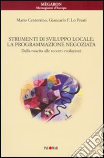 Strumenti di sviluppo locale: la programmazione negoziata. Dalla nascita alle recenti evoluzioni libro di Centorrino Mario; Lo Presti Giancarlo F.