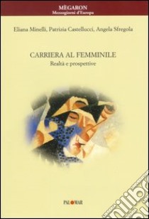 Carriera al femminile. Realtà e prospettive libro di Minelli Eliana; Castellucci Patrizia; Sfregola Angela