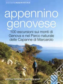 Appennino genovese. 100 escursioni sui monti di Genova e nel Parco naturale delle Capanne di Marcarolo. Ediz. illustrata libro di Ferrando Andrea; Parodi Andrea