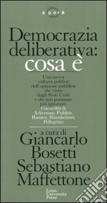 Democrazia deliberativa: cosa è libro di Bosetti G. (cur.); Maffettone S. (cur.)