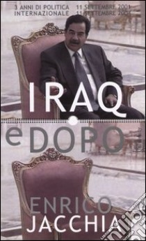 Iraq e dopo. Tre anni di politica internazionale 11 settembre 2001-11 settembre 2004 libro di Jacchia Enrico