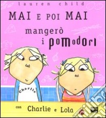 Mai e poi mai mangerò i pomodori con Charlie e Lola. Ediz. illustrata libro di Child Lauren