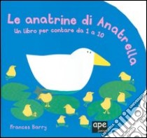 Le anatrine di Anatrella. Un libro per contare da 1 a 10 libro di Barry Frances