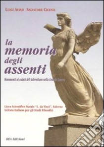 La memoria degli assenti. Monumenti ai caduti del salernitano nella grande guerra libro di Avino Luigi; Cicenia Salvatore