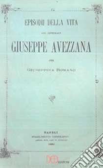 Episodi della vita del generale Giuseppe Avezzana. Ristampa Napoli 1880 libro di Romano Giuseppina; Basso F. (cur.)