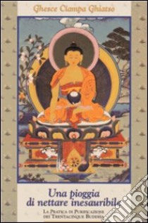 Una pioggia di nettare inesauribile. La pratica di purificazione dei 35 Buddha libro di Ciampa Gyatso (Geshe)