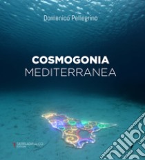 Cosmogonia mediterranea. Ediz. italiana e inglese libro di Pellegrino Domenico; Bruno V. (cur.)