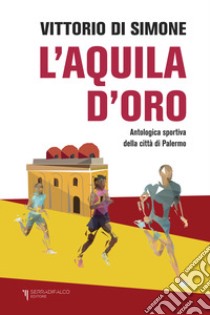 L'aquila d'oro. Antologica dello sport della città di Palermo libro di Di Simone Vittorio