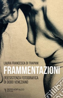 Frammentazioni. Resistenza fotografica di Dodo Veneziano. Ediz. illustrata libro di Di Trapani Laura Francesca