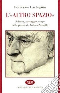 L'altro spazio. Scienza, paesaggio, corpo nella poesia di Andrea Zanzotto libro di Carbognin Francesco